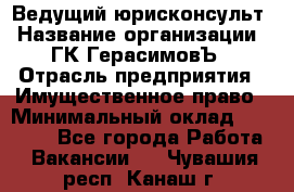 Ведущий юрисконсульт › Название организации ­ ГК ГерасимовЪ › Отрасль предприятия ­ Имущественное право › Минимальный оклад ­ 30 000 - Все города Работа » Вакансии   . Чувашия респ.,Канаш г.